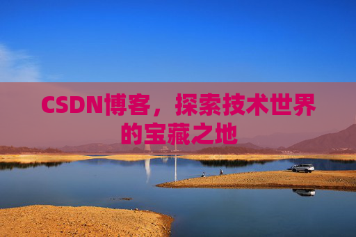 CSDN博客，探索技术世界的宝藏之地