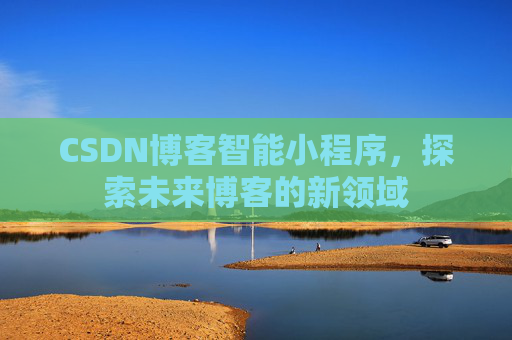 CSDN博客智能小程序,探索未来博客的新领域